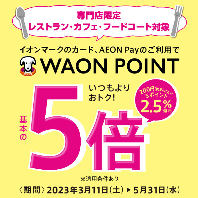 飲食店限定 イオンマークのカード、AEON Payのご利用で、WAON POINT基本の5倍！　3/11(土)～5/31(水)