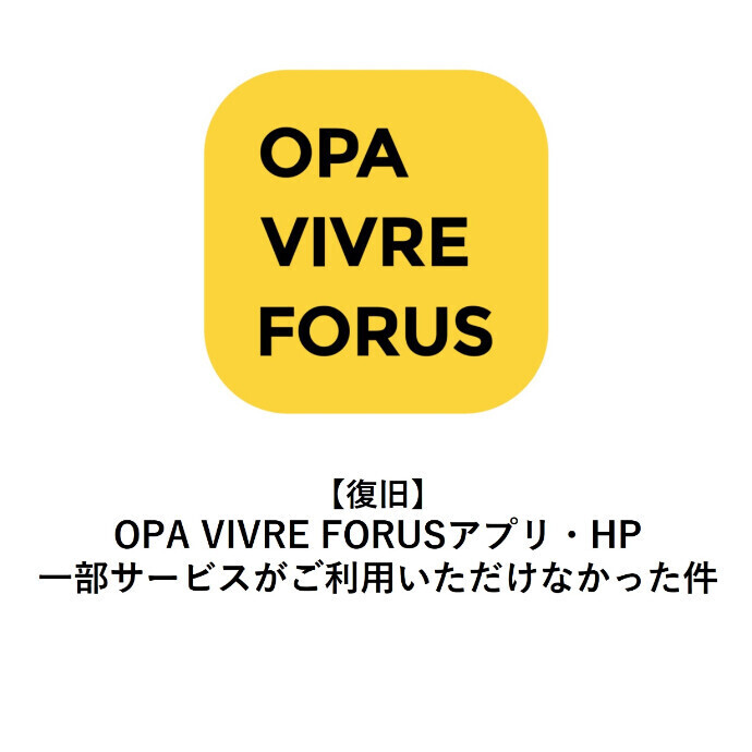【復旧】OPA VIVRE FORUSアプリ・HPの一部サービスがご利用いただけなかった件