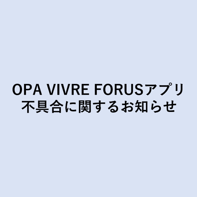 【お詫び】7/15(月)発生のOPA VIVRE FORUSアプリ不具合について