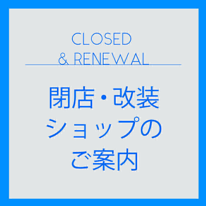 ◆閉店・改装ショップのご案内◆