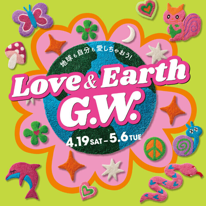 「LOVE&EARTH G.W. ～ラブ&アース ゴールデンウィーク～」開催！ 4/19(土)～5/6(火休)