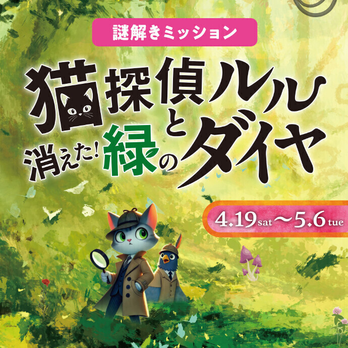 謎解きミッション「猫探偵ルルと 消えた！緑のダイヤ」　4.19(土)～5.6(火休)