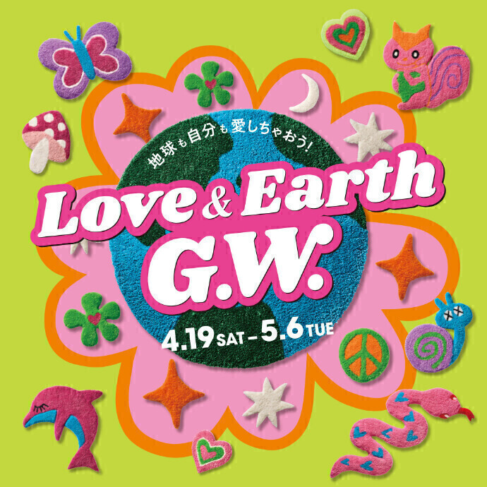 『LOVE&EARTH G.W. ～ラブ&アース ゴールデンウィーク～』開催！ 4.19(土)～5.6(火休)