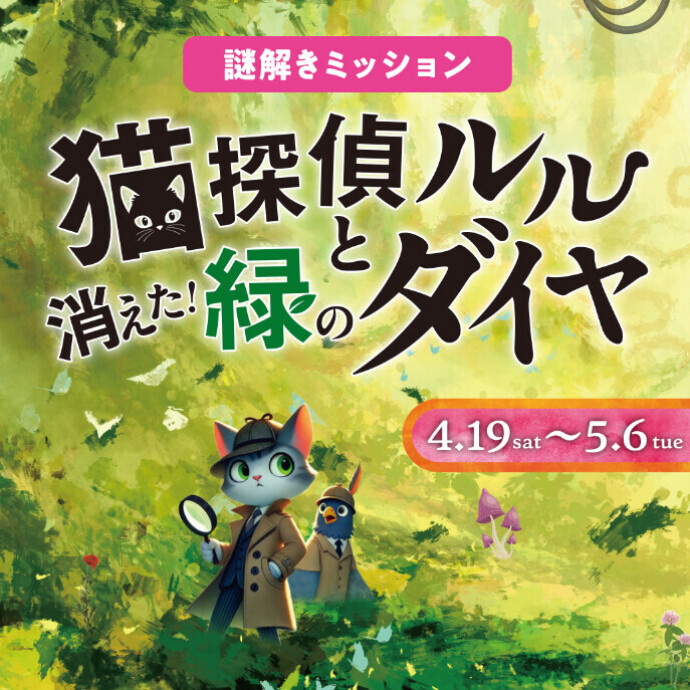 【金沢フォーラス】謎解きミッション「猫探偵ルルと 消えた！緑のダイヤ」4/19(土)～5/6(火休)