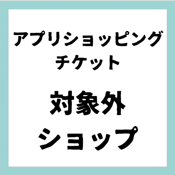 アプリショッピングチケット　対象外ショップ