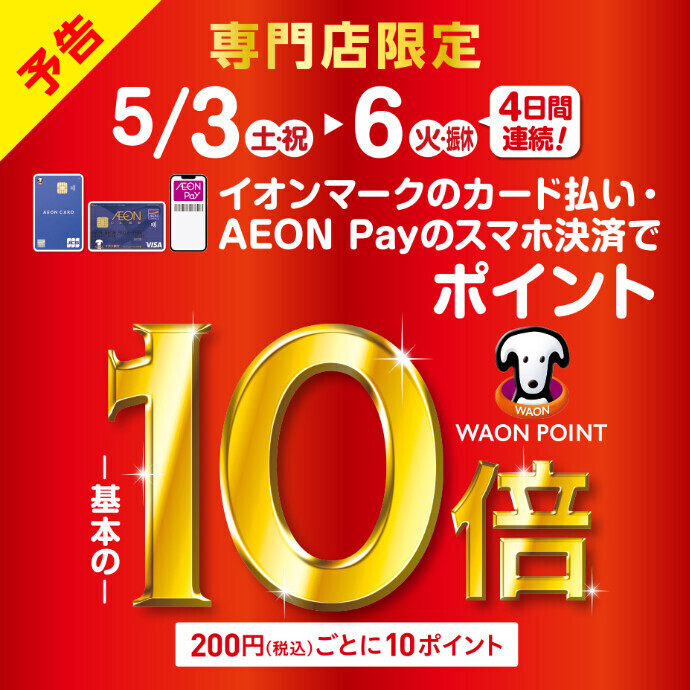 【予告】イオンマークのカード払い・AEON Payのスマホ決済でWAON POINT 基本の10倍！！　5.3(土・祝)～6(火・休)