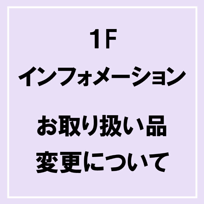 1Fインフォメーション　お取り扱い品変更について