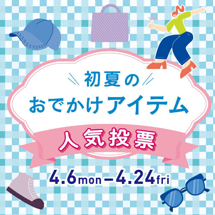 初夏のおでかけアイテム人気投票！4/6(月)～4/24(金）