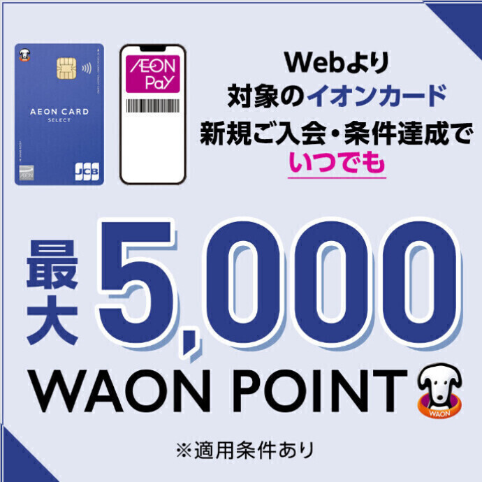 【WEB限定】対象のイオンカード新規ご入会·ご利用で最大5,000 WAON POINTもらえる！！