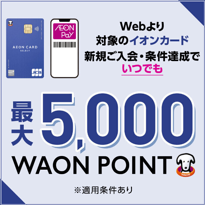 【WEB限定】対象のイオンカード新規ご入会·ご利用で最大5,000 WAON POINTもらえる！