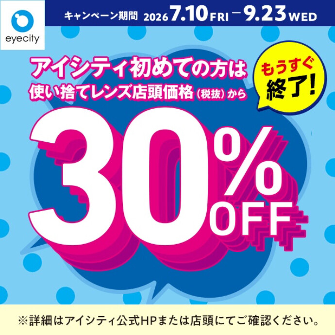 【もうすぐ終了！】＼アイシティ初めての方は／使い捨てレンズが店頭価格(税抜)から30%OFF！