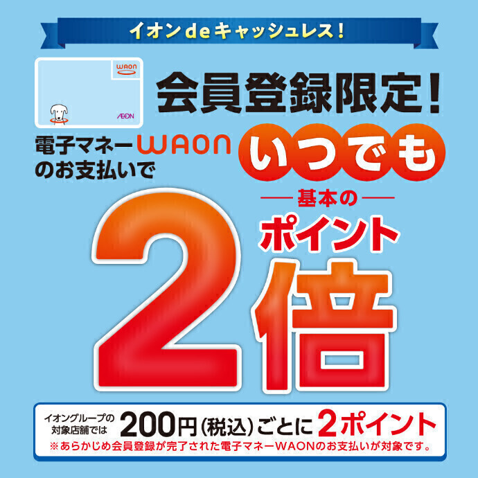 会員登録限定！電子マネーWAONのお支払いで、いつでも基本のポイント2倍！