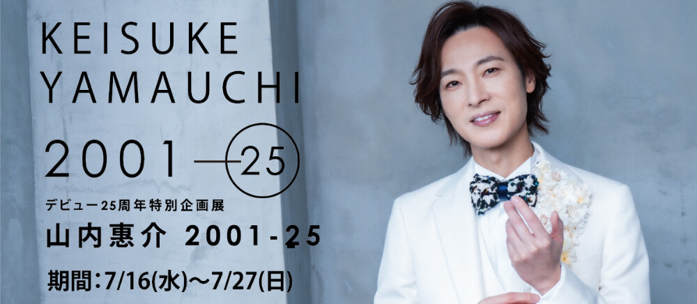 デビュー２５周年特別企画展　「山内惠介　2001-2025」＊7/16(水)~7/27(日)