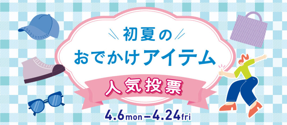 初夏のおでかけアイテム人気投票4/6(月)～4/24(金)