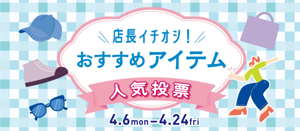 店長イチオシ！おすすめアイテム人気投票！ 4/6(月)～4/24(金)
