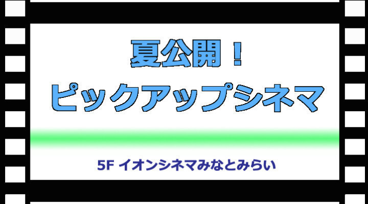 夏公開!ピックアップシネマ